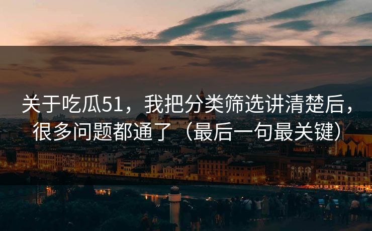 关于吃瓜51，我把分类筛选讲清楚后，很多问题都通了（最后一句最关键）