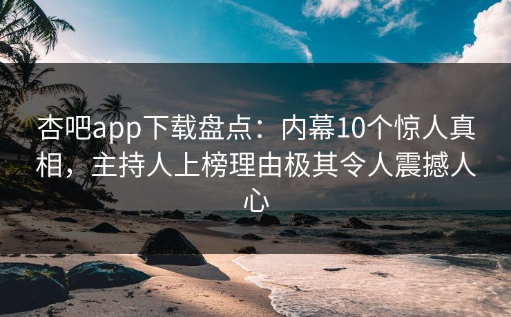 杏吧app下载盘点:内幕10个惊人真相,主持人上榜理由极其令人震撼人心 杏吧app下载盘点:内幕10个惊人真相,主持人上榜理由极其令人震撼人心