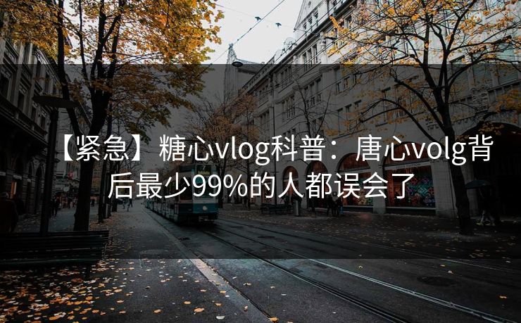 【紧急】糖心vlog科普:唐心volg背后最少99%的人都误会了 【紧急】糖心vlog科普:唐心volg背后最少99%的人都误会了