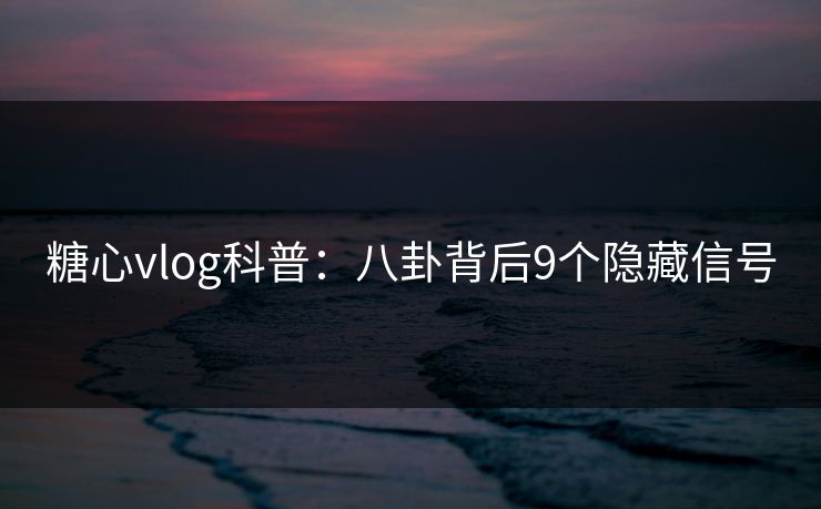 糖心vlog科普：八卦背后9个隐藏信号