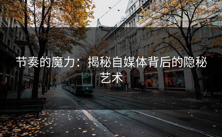 节奏的魔力:揭秘自媒体背后的隐秘艺术